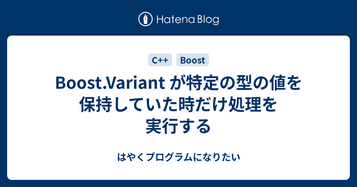 Boost Variant が特定の型の値を保持していた時だけ処理を実行する はやくプログラムになりたい