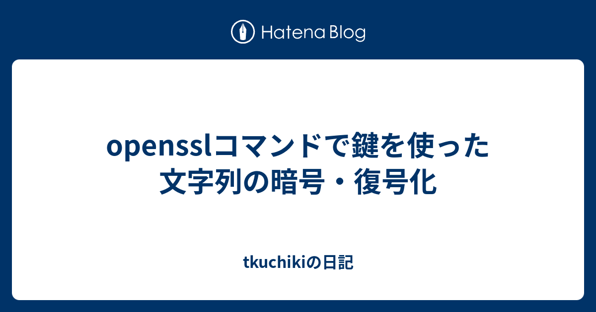 Opensslコマンドで鍵を使った文字列の暗号 復号化 Tkuchikiの日記