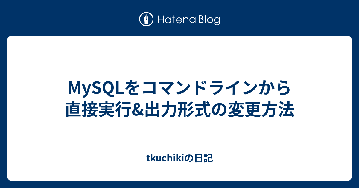 Mysqlをコマンドラインから直接実行 出力形式の変更方法 Tkuchikiの日記