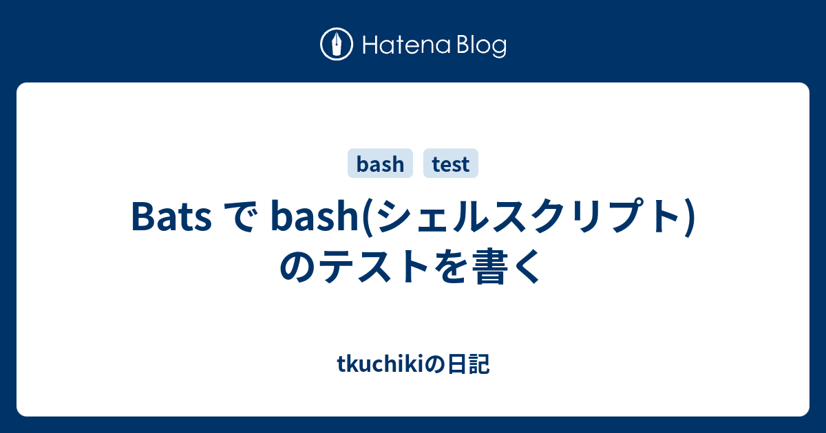 Bats で Bash シェルスクリプト のテストを書く Tkuchikiの日記