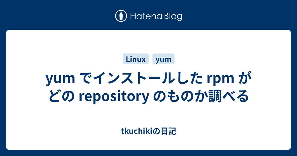 Yum でインストールした Rpm がどの Repository のものか調べる Tkuchikiの日記