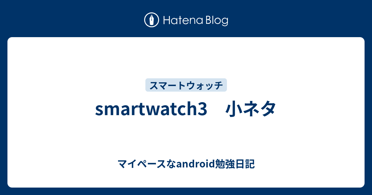 Smartwatch3 小ネタ マイペースなandroid勉強日記