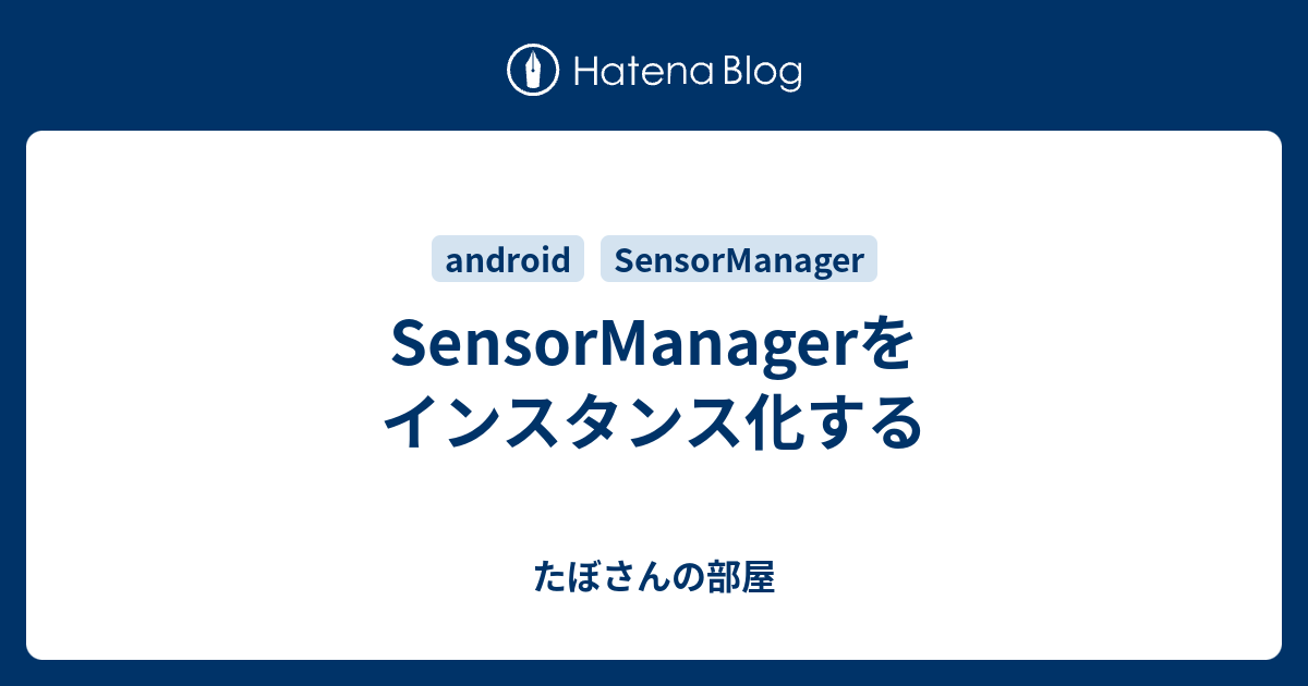 SensorManagerをインスタンス化する - たぼさんの部屋