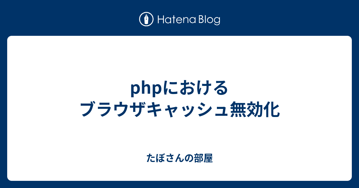 Phpにおけるブラウザキャッシュ無効化 たぼさんの部屋