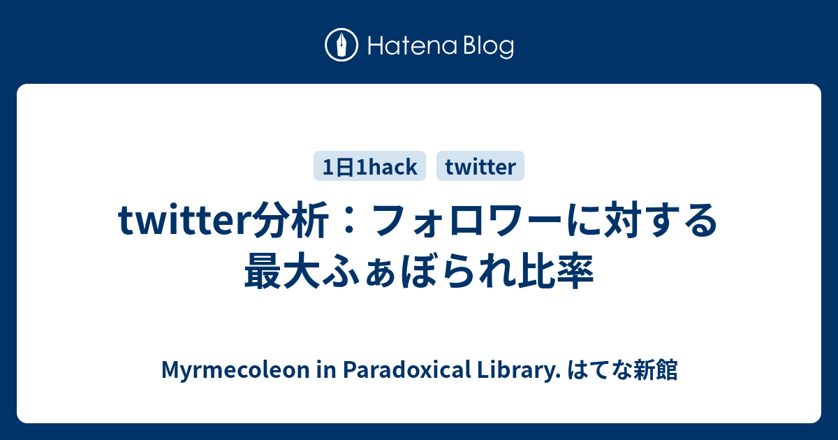 Twitter分析 フォロワーに対する最大ふぁぼられ比率 Myrmecoleon In Paradoxical Library はてな新館