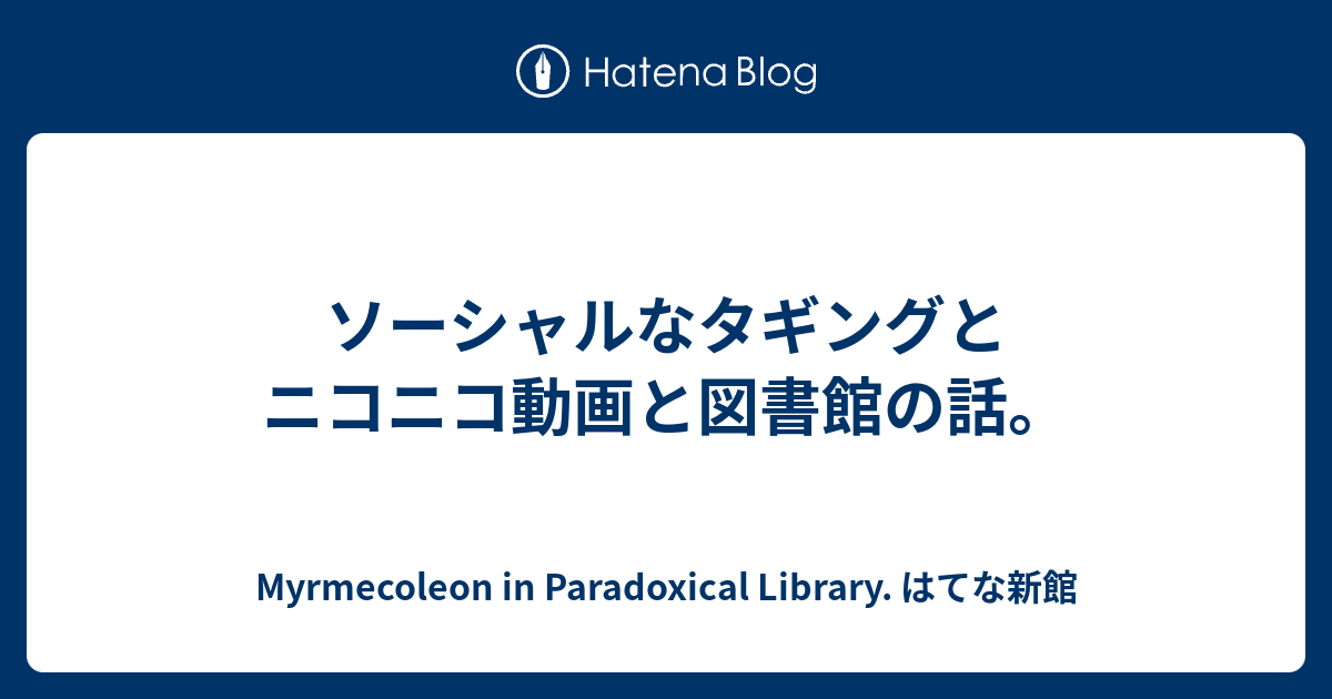 ソーシャルなタギングとニコニコ動画と図書館の話 Myrmecoleon In Paradoxical Library はてな新館