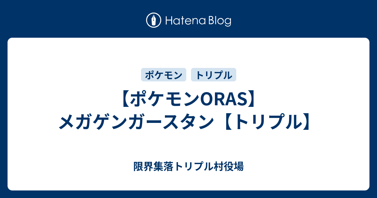 ポケモンoras メガゲンガースタン トリプル 限界集落トリプル村役場