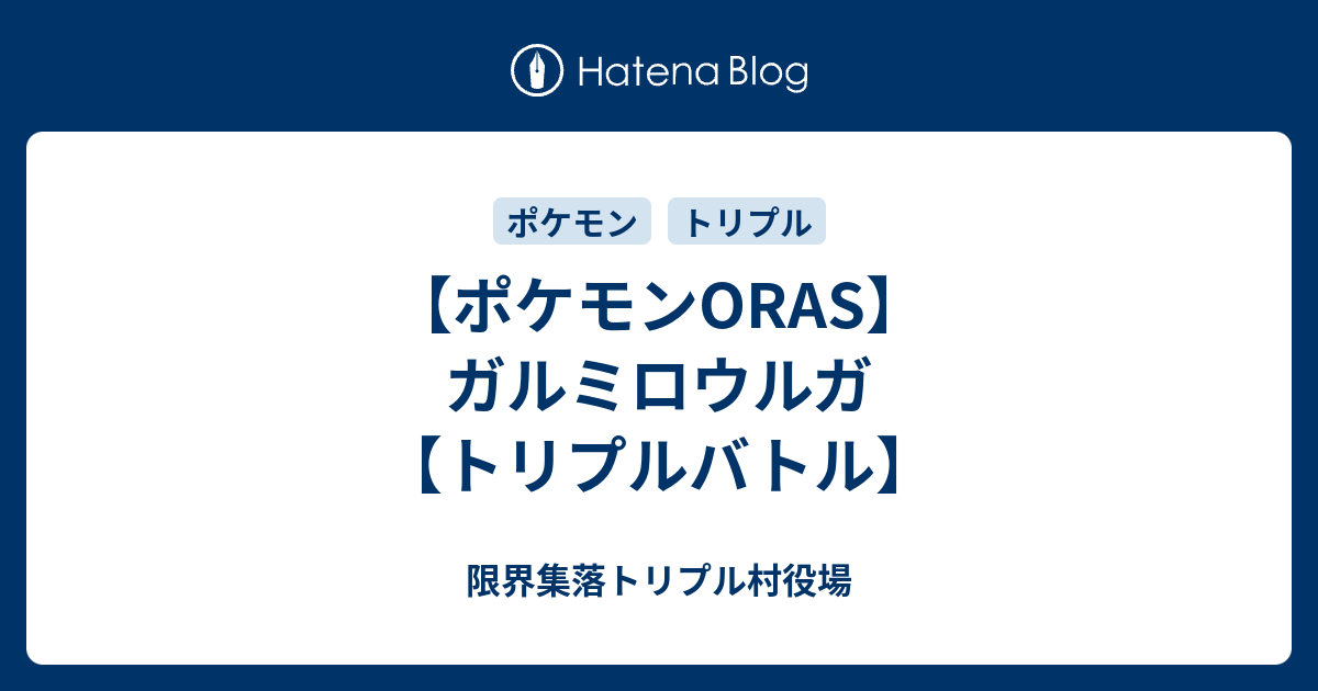 ポケモンoras ガルミロウルガ トリプルバトル 限界集落トリプル村役場