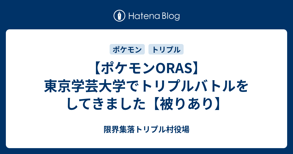 ポケモンoras 東京学芸大学でトリプルバトルをしてきました 被りあり 限界集落トリプル村役場