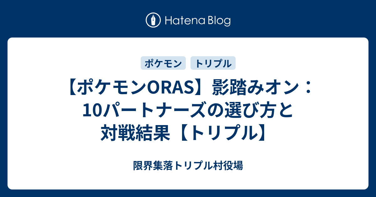 ポケモンoras 影踏みオン 10パートナーズの選び方と対戦結果 トリプル 限界集落トリプル村役場