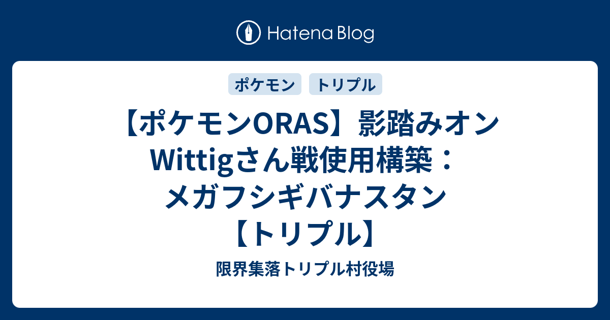 ポケモンoras 影踏みオン Wittigさん戦使用構築 メガフシギバナスタン トリプル 限界集落トリプル村役場