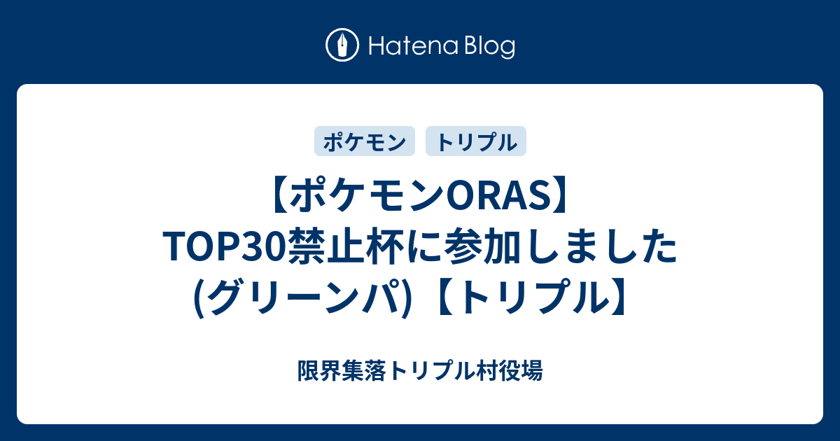 ポケモンoras Top30禁止杯に参加しました グリーンパ トリプル 限界集落トリプル村役場