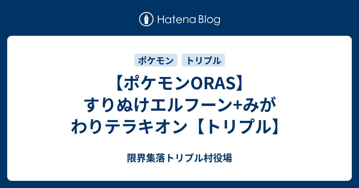 ポケモンoras すりぬけエルフーン みがわりテラキオン トリプル 限界集落トリプル村役場