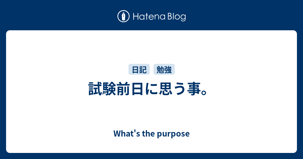 試験前日に思う事 What S The Purpose