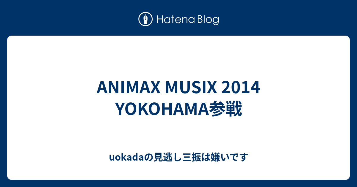 Animax Musix 14 Yokohama参戦 Uokadaの見逃し三振は嫌いです