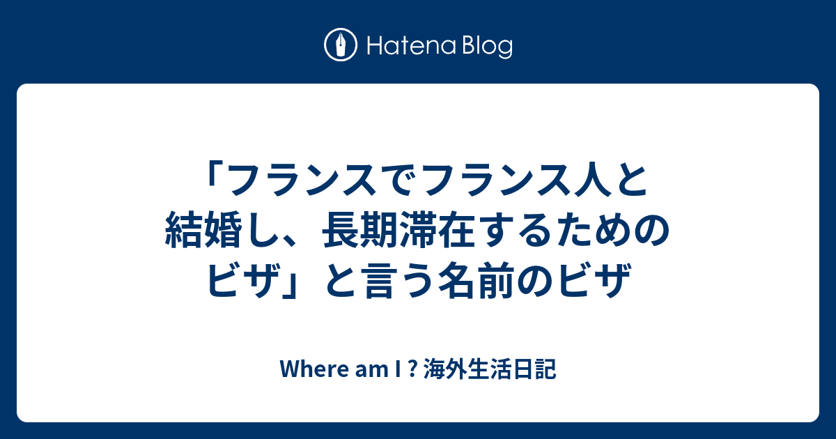 フランスでフランス人と結婚し 長期滞在するためのビザ と言う名前のビザ Where Am I 海外生活日記