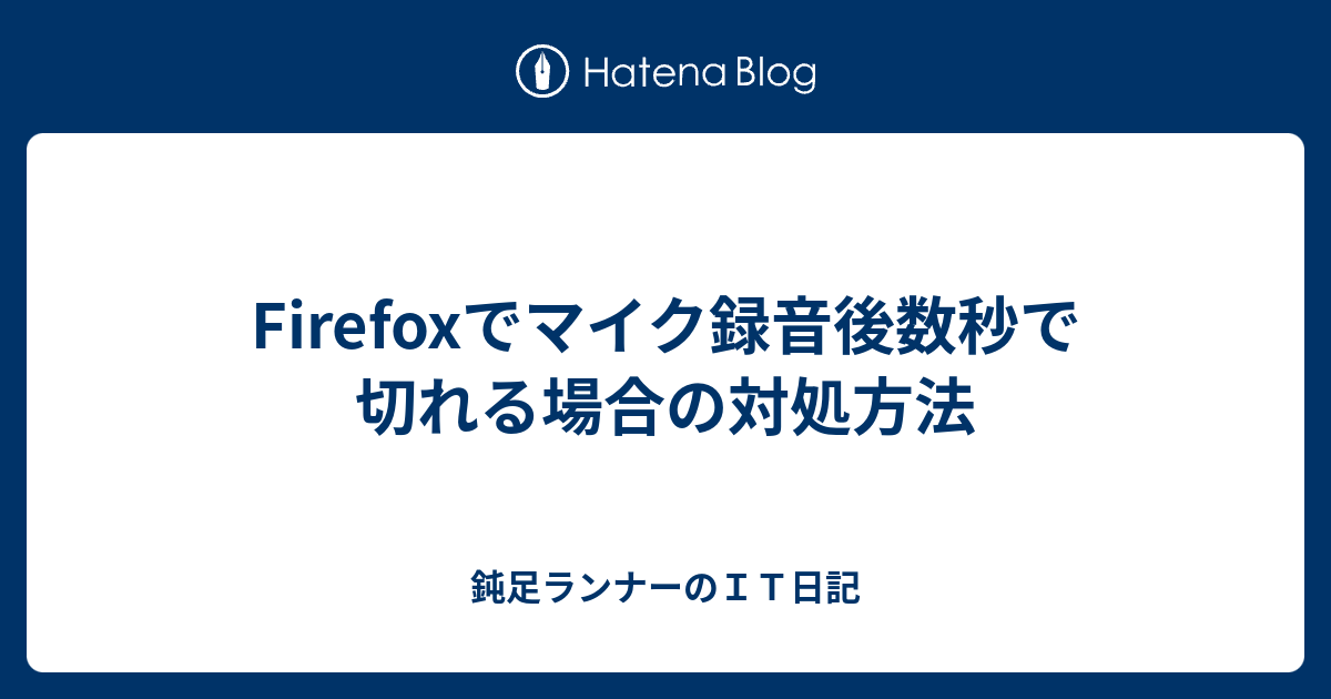 Firefoxでマイク録音後数秒で切れる場合の対処方法 鈍足ランナーのｉｔ日記