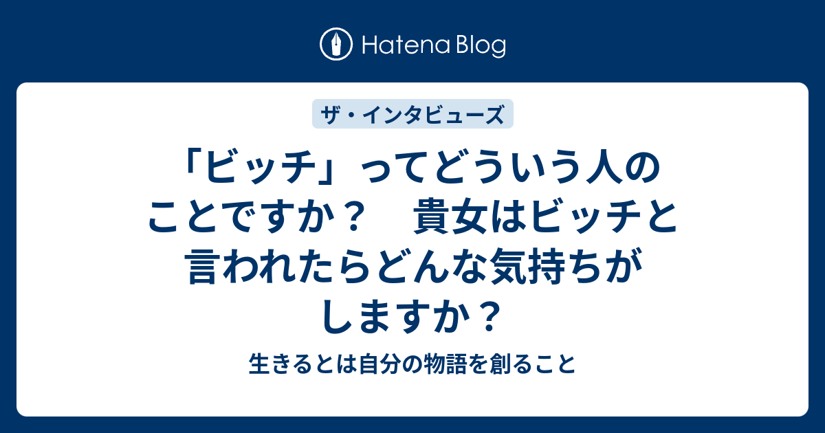 ビッチ ってどういう人のことですか 貴女はビッチと言われたらどんな気持ちがしますか 生きるとは自分の物語を創ること