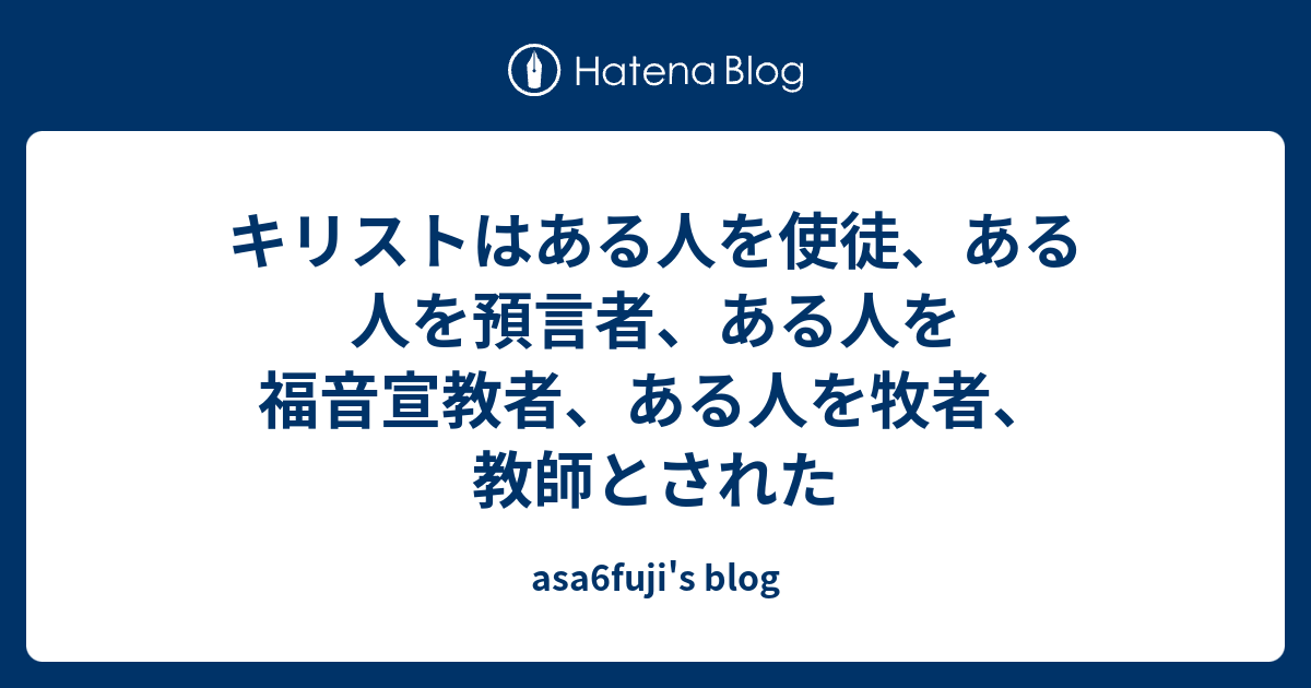 キリストはある人を使徒、ある人を預言者、ある人を福音宣教者、ある人を牧者、教師とされた - asa6fuji's blog