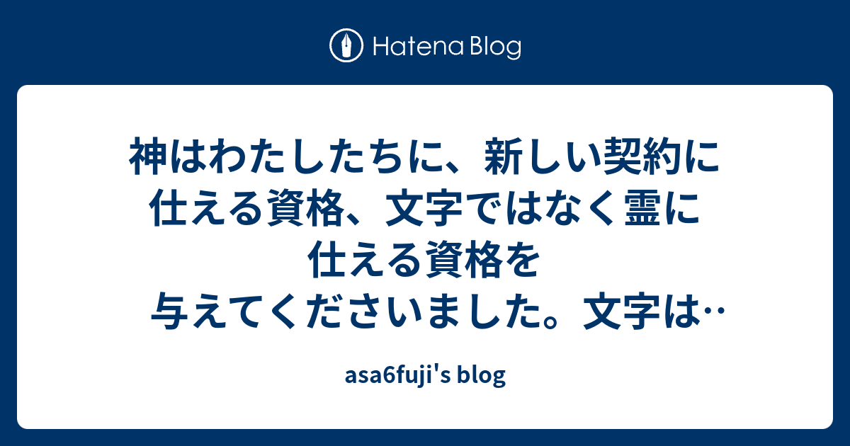 神はわたしたちに、新しい契約に仕える資格、文字ではなく霊に仕える資格を与えてくださいました。文字は殺しますが、霊は生かします ...
