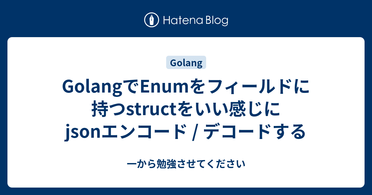 Golangでenumをフィールドに持つstructをいい感じにjsonエンコード デコードする 一から勉強させてください