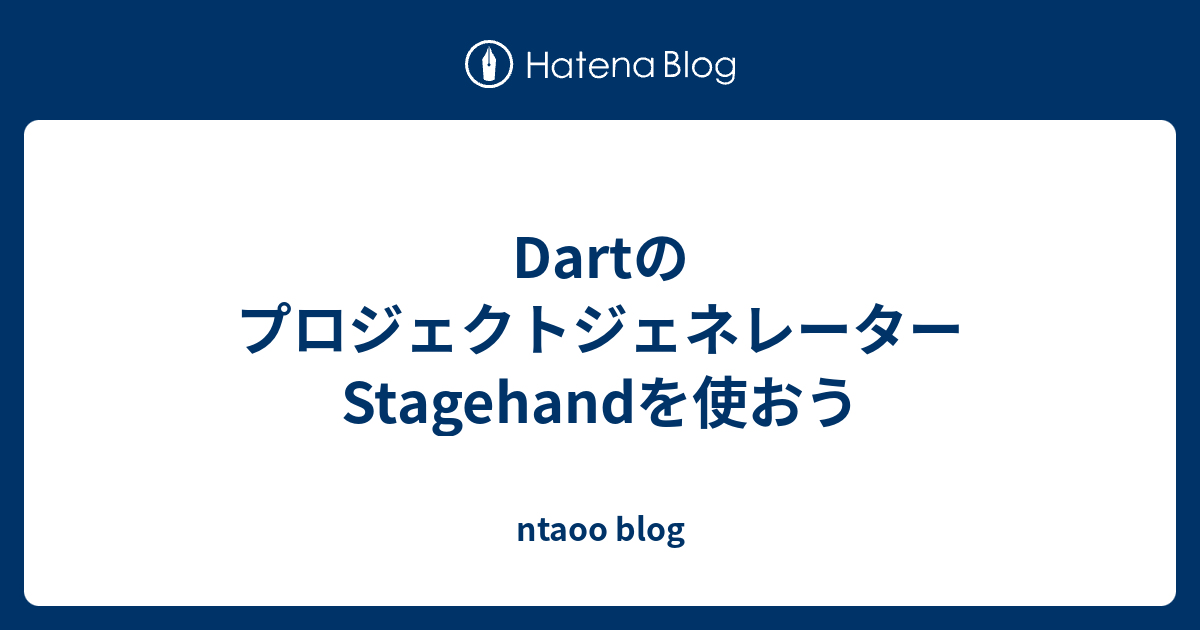 Dartのプロジェクトジェネレーター Stagehandを使おう ntaoo blog