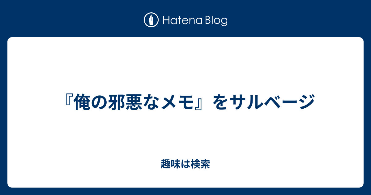 俺の邪悪なメモ をサルベージ 趣味は検索