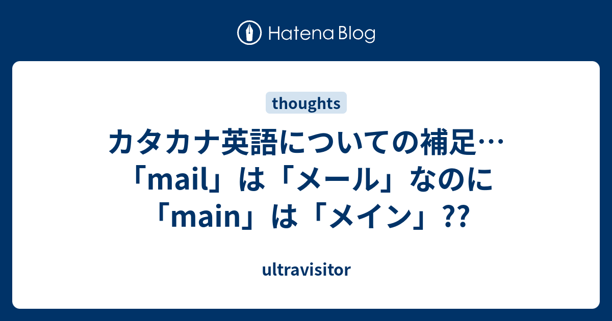 カタカナ英語についての補足 Mail は メール なのに Main は メイン Ultravisitor