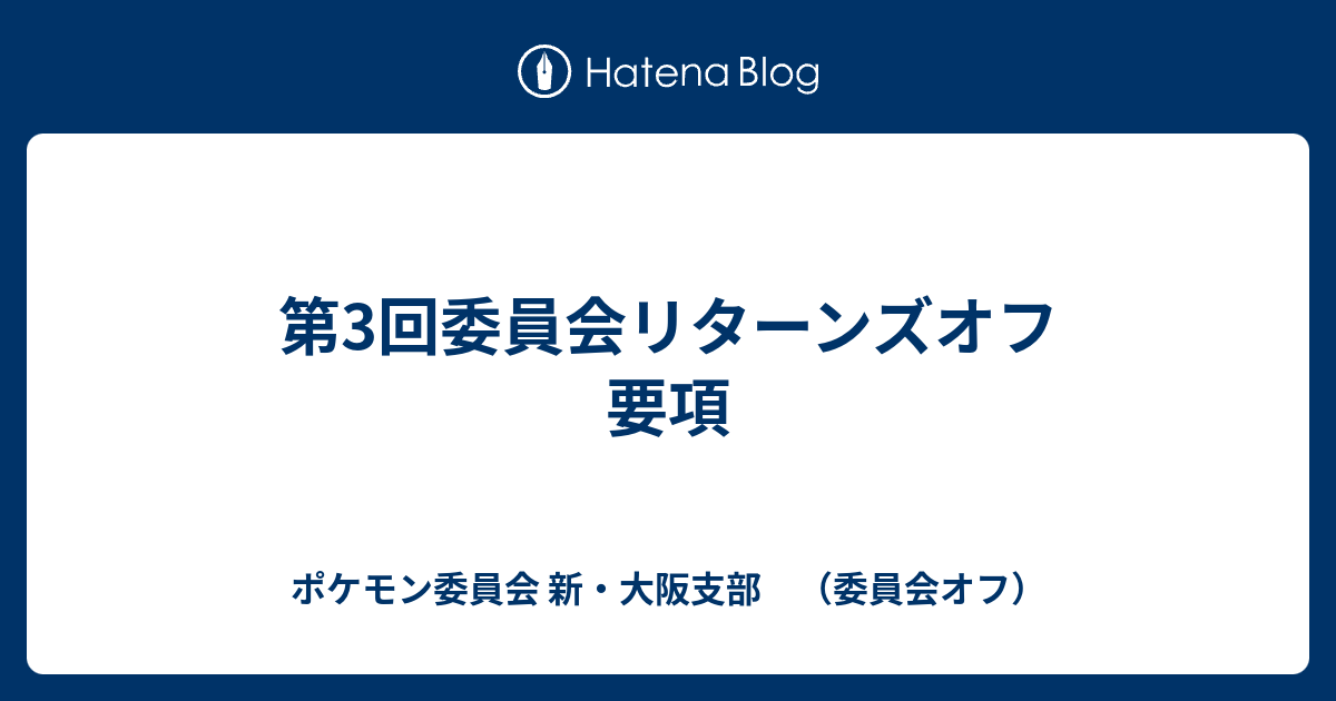 第3回委員会リターンズオフ 要項 ポケモン委員会 新 大阪支部 委員会オフ