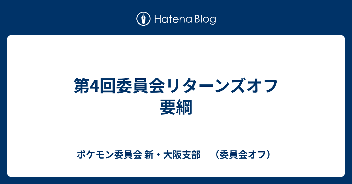 第4回委員会リターンズオフ 要綱 ポケモン委員会 新 大阪支部 委員会オフ