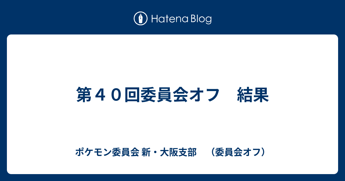 第４０回委員会オフ 結果 ポケモン委員会 新 大阪支部 委員会オフ