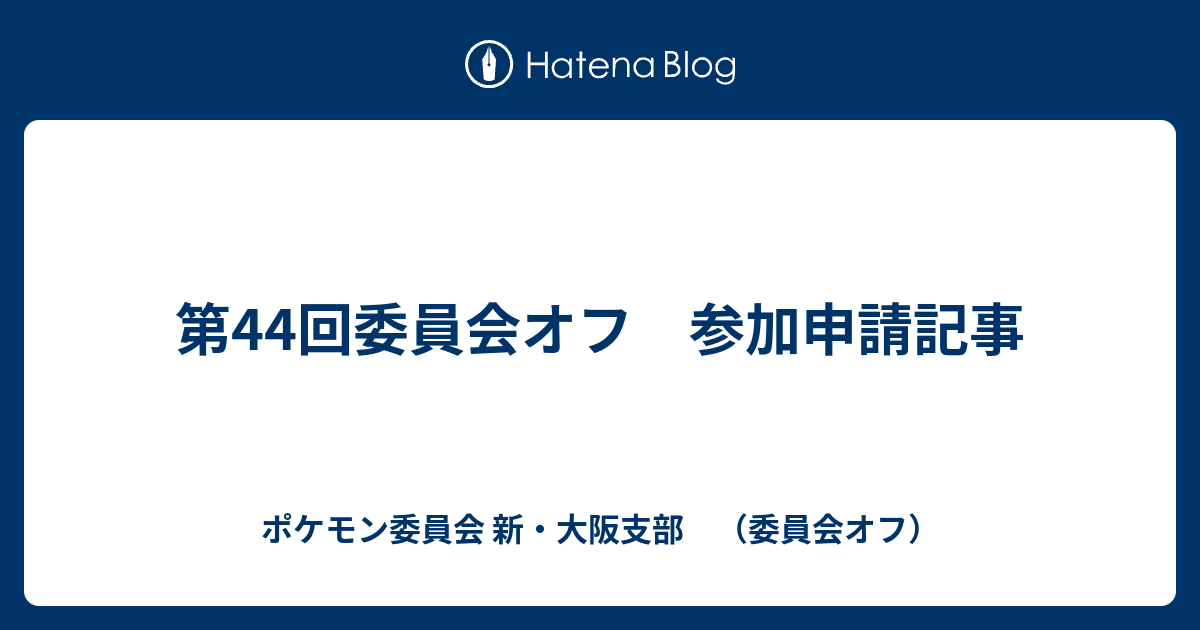第44回委員会オフ 参加申請記事 ポケモン委員会 新 大阪支部 委員会オフ