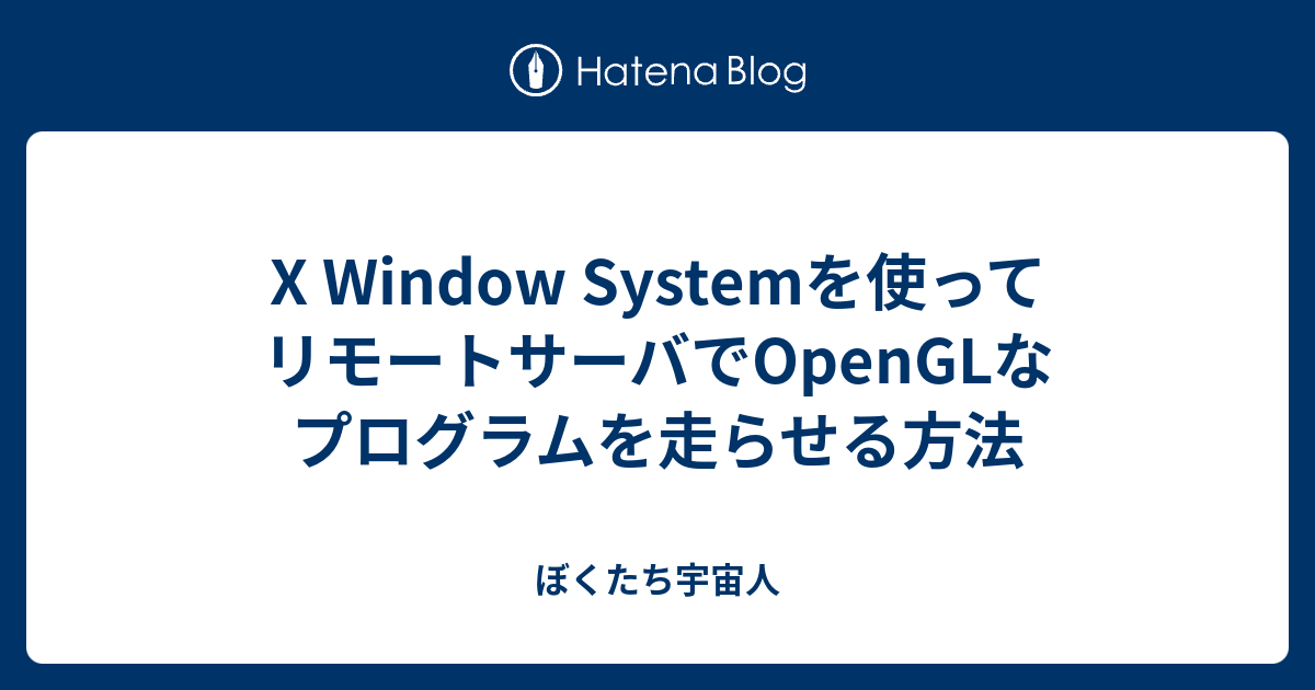 X Window Systemを使ってリモートサーバでOpenGLなプログラムを走らせる方法 ぼくたち宇宙人