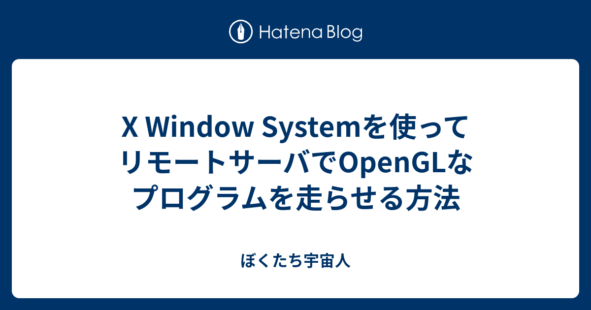 X Window Systemを使ってリモートサーバでopenglなプログラムを走らせる方法 ぼくたち宇宙人