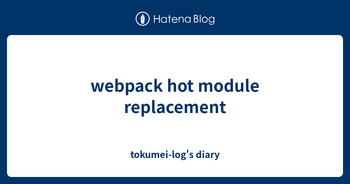 webpack hot module replacement - tokumei-log's diary