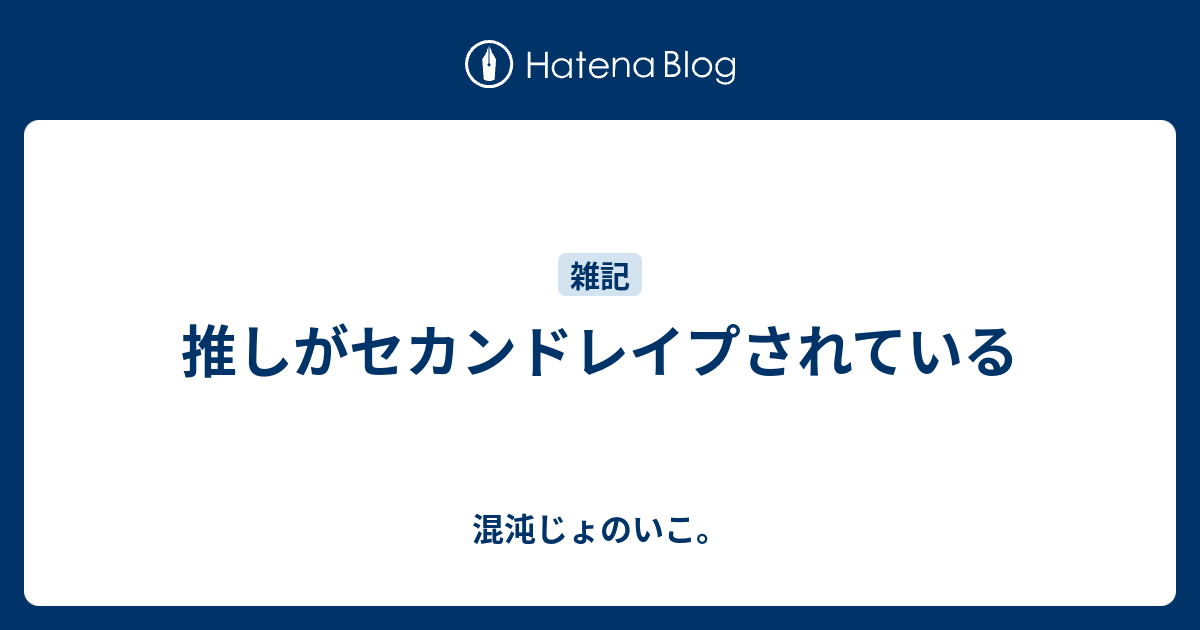 推しがセカンドレイプされている 混沌じょのいこ