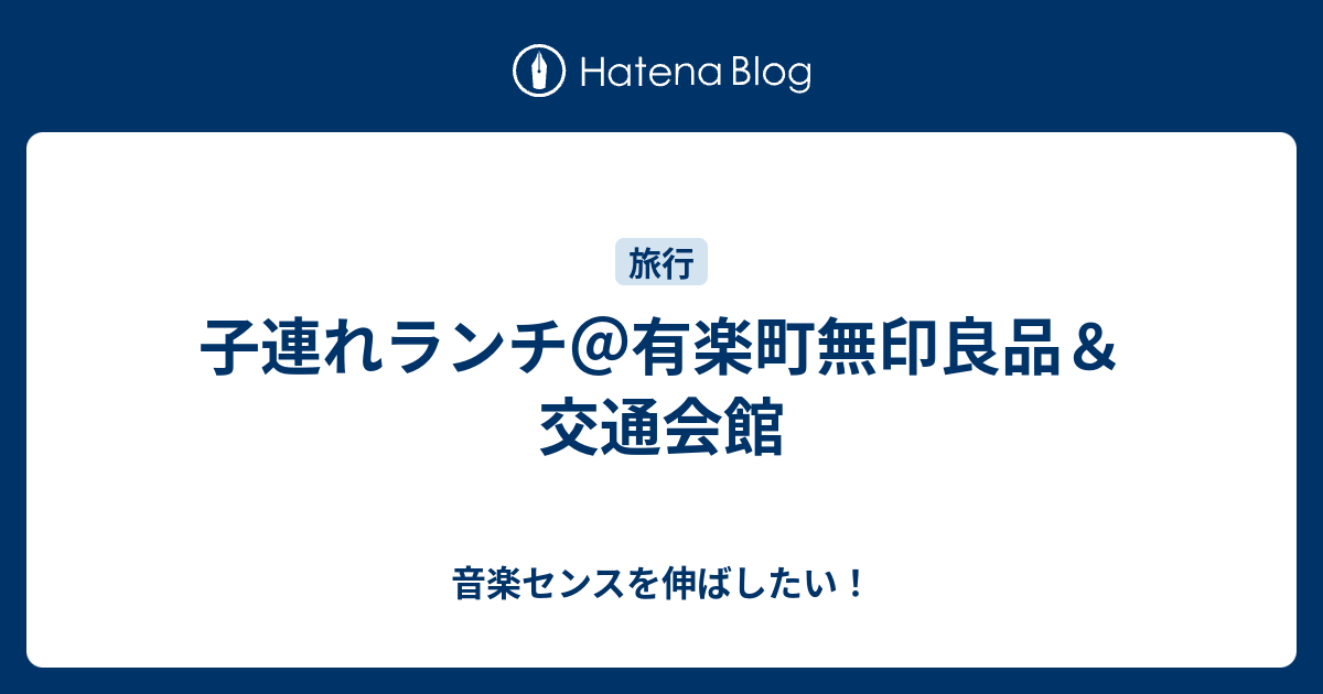 子連れランチ 有楽町無印良品 交通会館 音楽センスを伸ばしたい