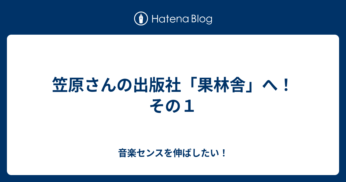 笠原さんの出版社 果林舎 へ その１ 音楽センスを伸ばしたい