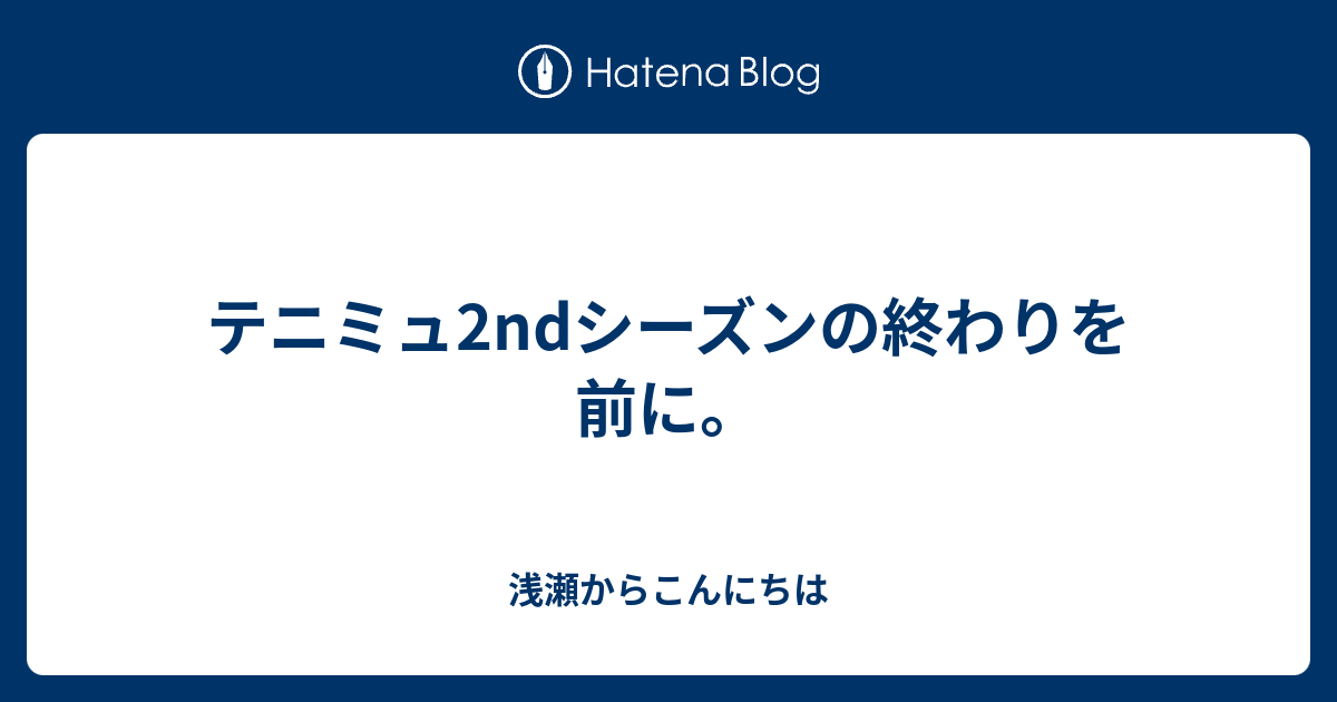 テニミュ2ndシーズンの終わりを前に 浅瀬からこんにちは