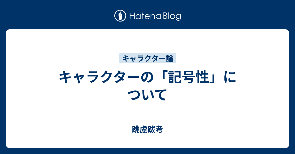 キャラクターの 記号性 について 跳慮跋考