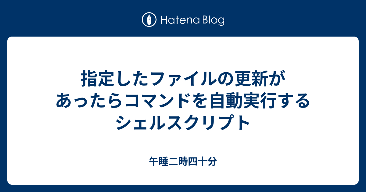 指定したファイルの更新があったらコマンドを自動実行するシェルスクリプト - 午睡二時四十分