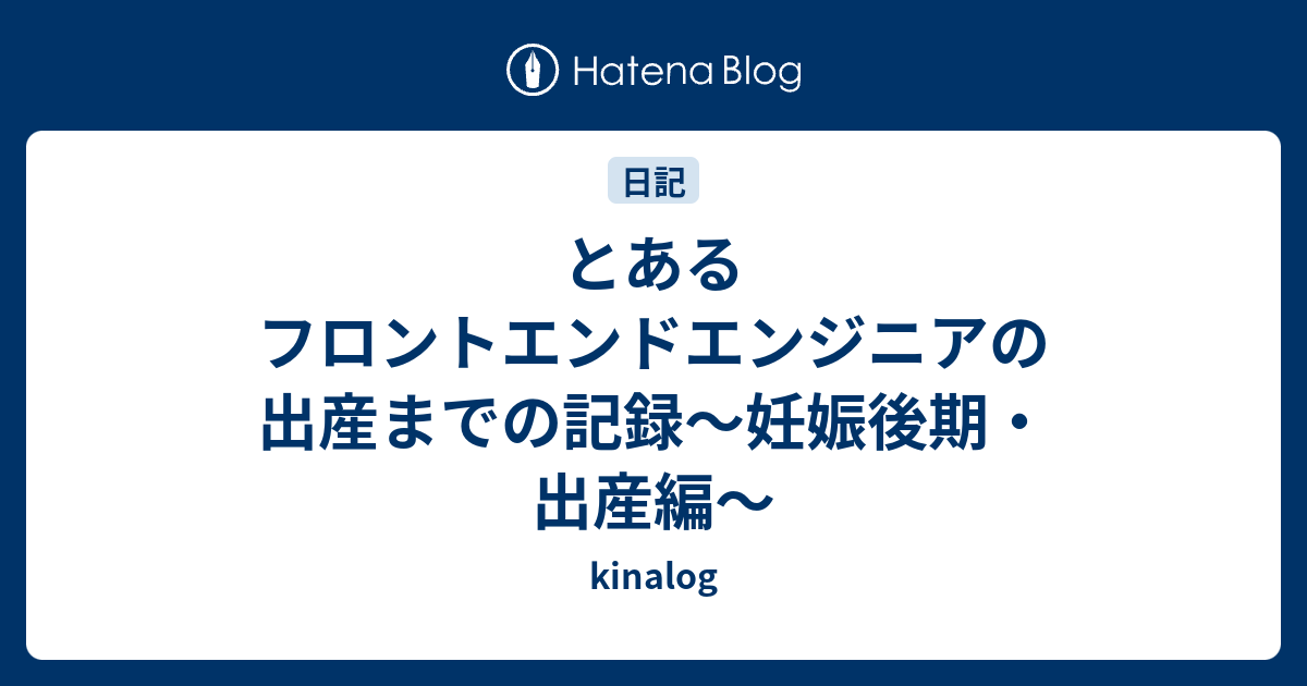 とあるフロントエンドエンジニアの出産までの記録 妊娠後期 出産編 Kinalog