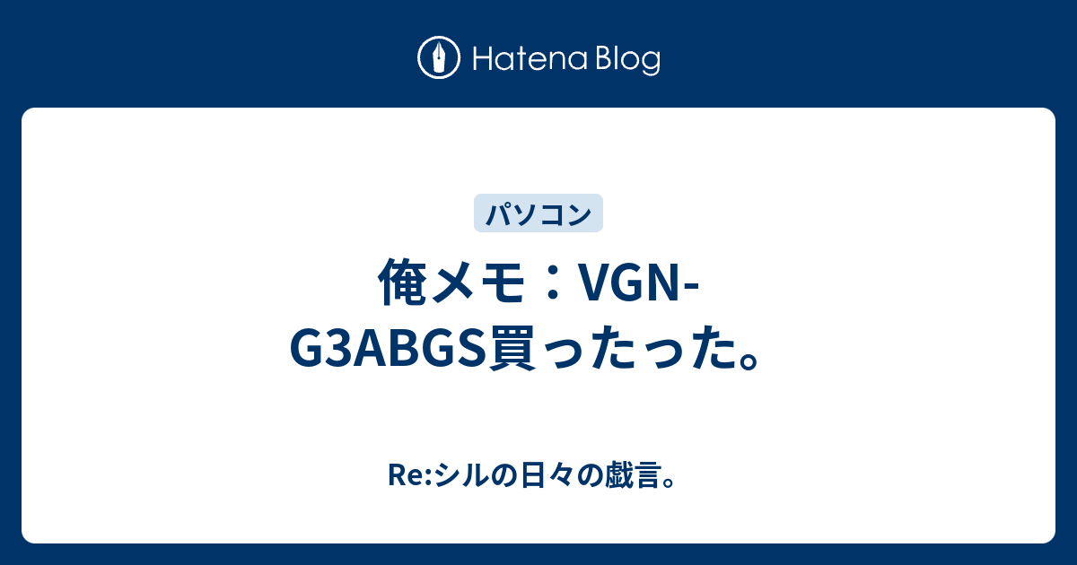 俺メモ：VGN-G3ABGS買ったった。 - Re:シルの日々の戯言。
