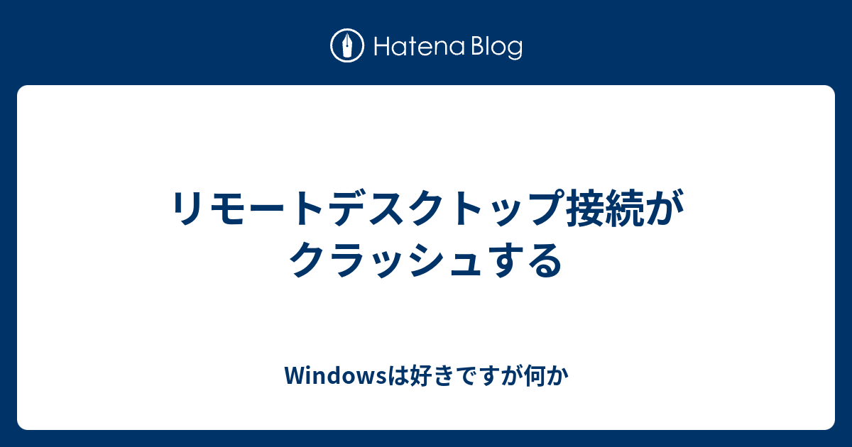 リモートデスクトップ接続がクラッシュする Windowsは好きですが何か