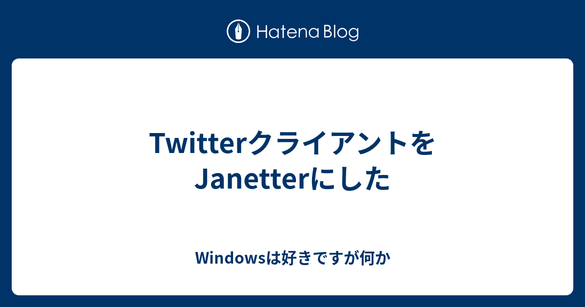 Twitterクライアントをjanetterにした Windowsは好きですが何か