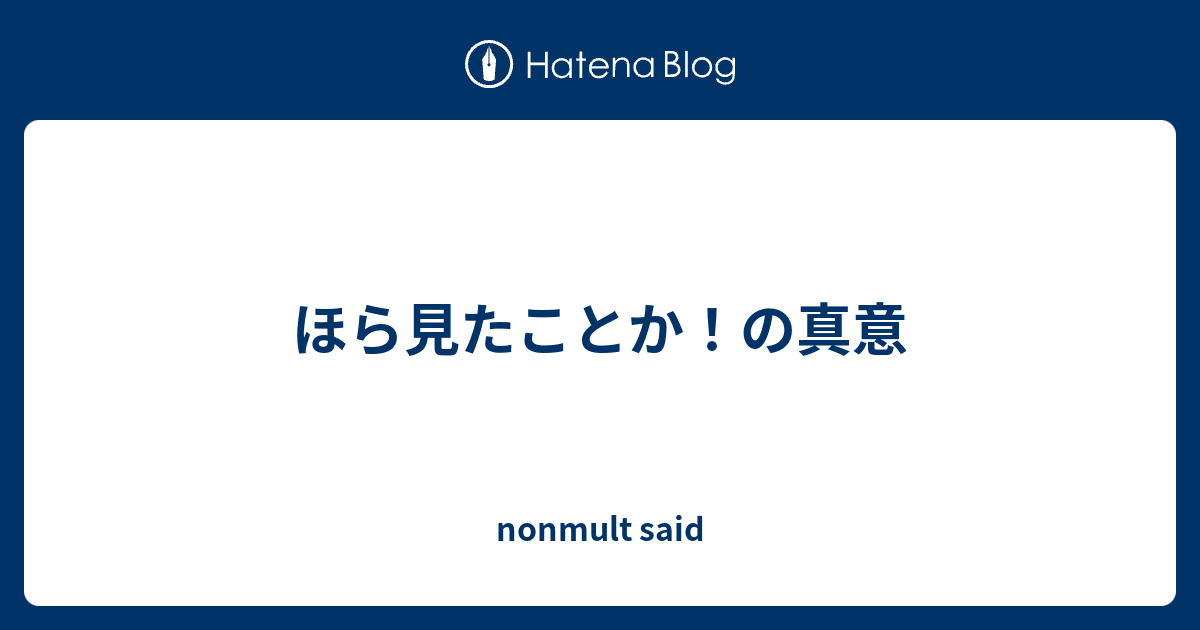 ほら見たことか の真意 Nonmult Said