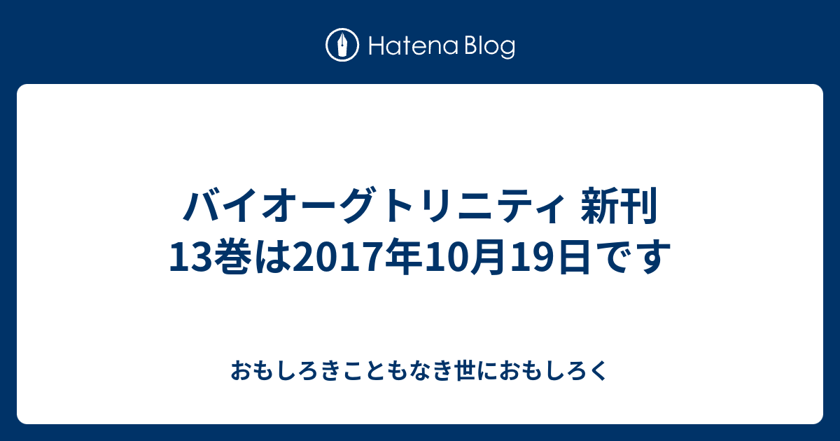 バイオーグトリニティ 新刊 13巻は17年10月19日です おもしろきこともなき世におもしろく