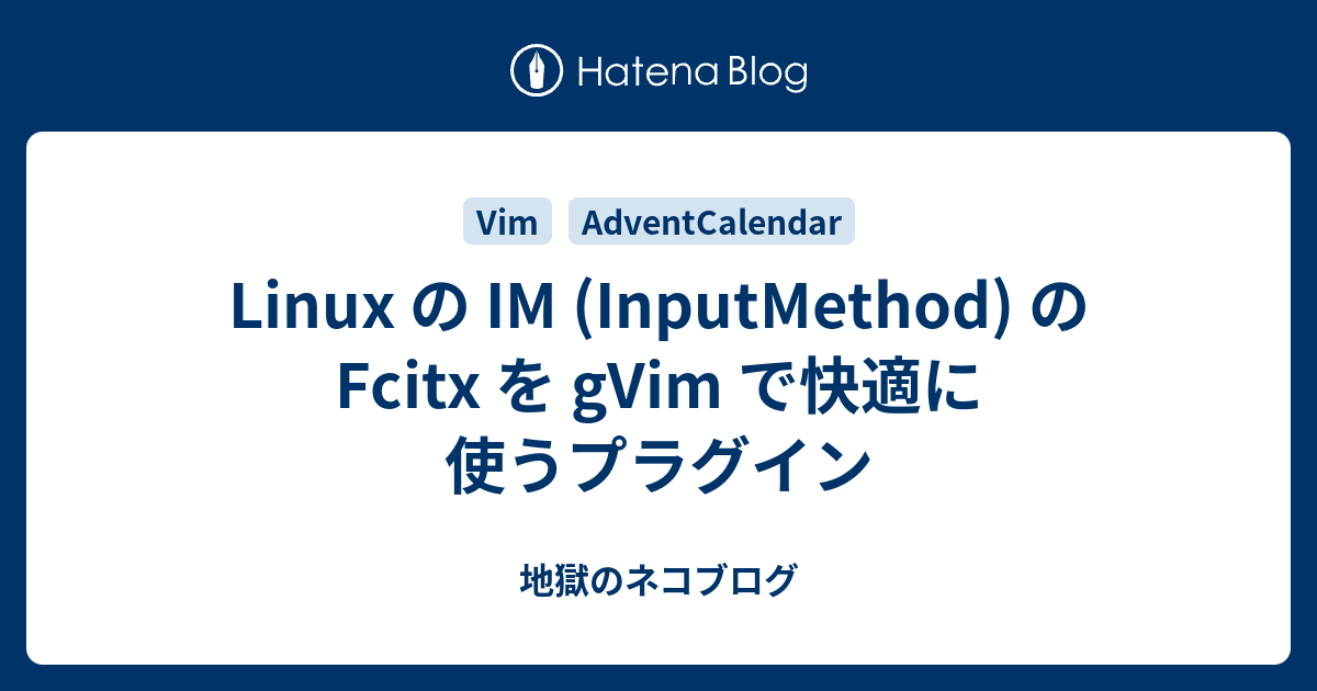 Linux の IM (InputMethod) の Fcitx を gVim で快適に使うプラグイン - 地獄のネコブログ