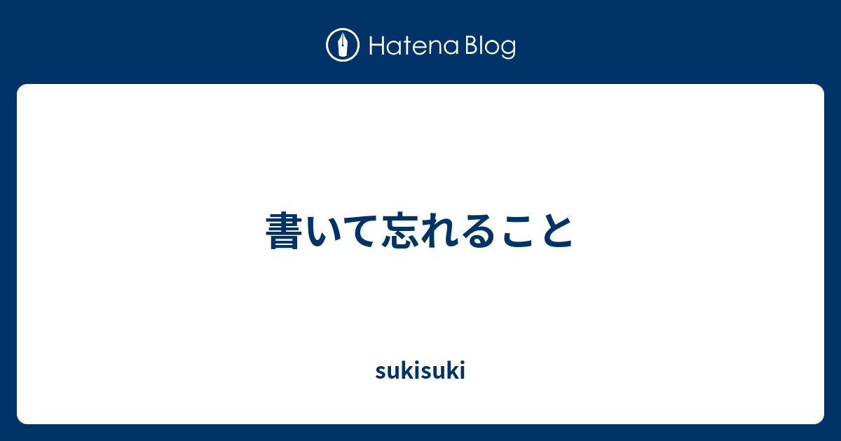 書いて忘れること - sukisuki