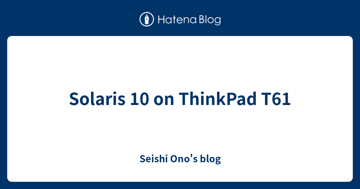 Solaris 10 on ThinkPad T61 Seishi Ono's blog